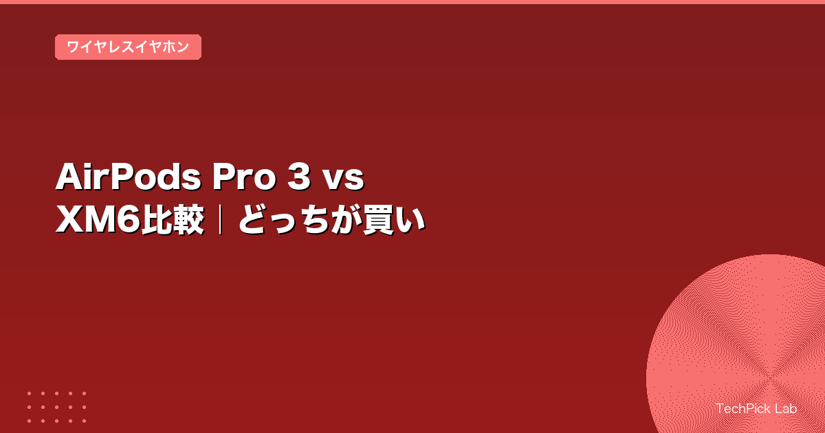 AirPods Pro 3 vs XM6比較|どっちが買い