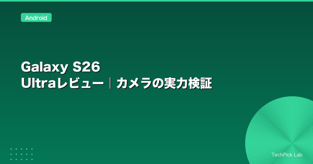 Galaxy S26 Ultraレビュー｜カメラの実力検証
