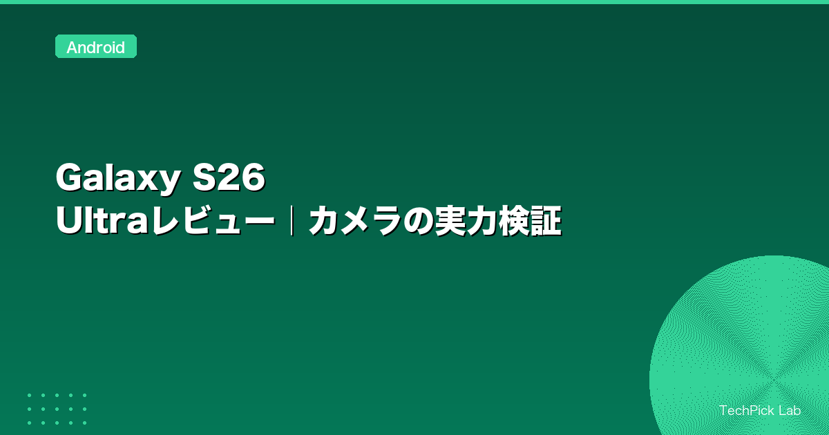 Galaxy S26 Ultraレビュー｜カメラの実力検証