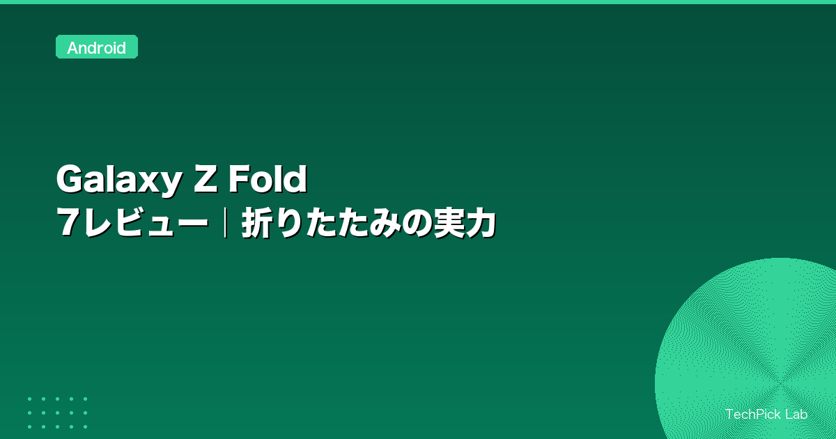 Galaxy Z Fold 7レビュー|折りたたみの実力