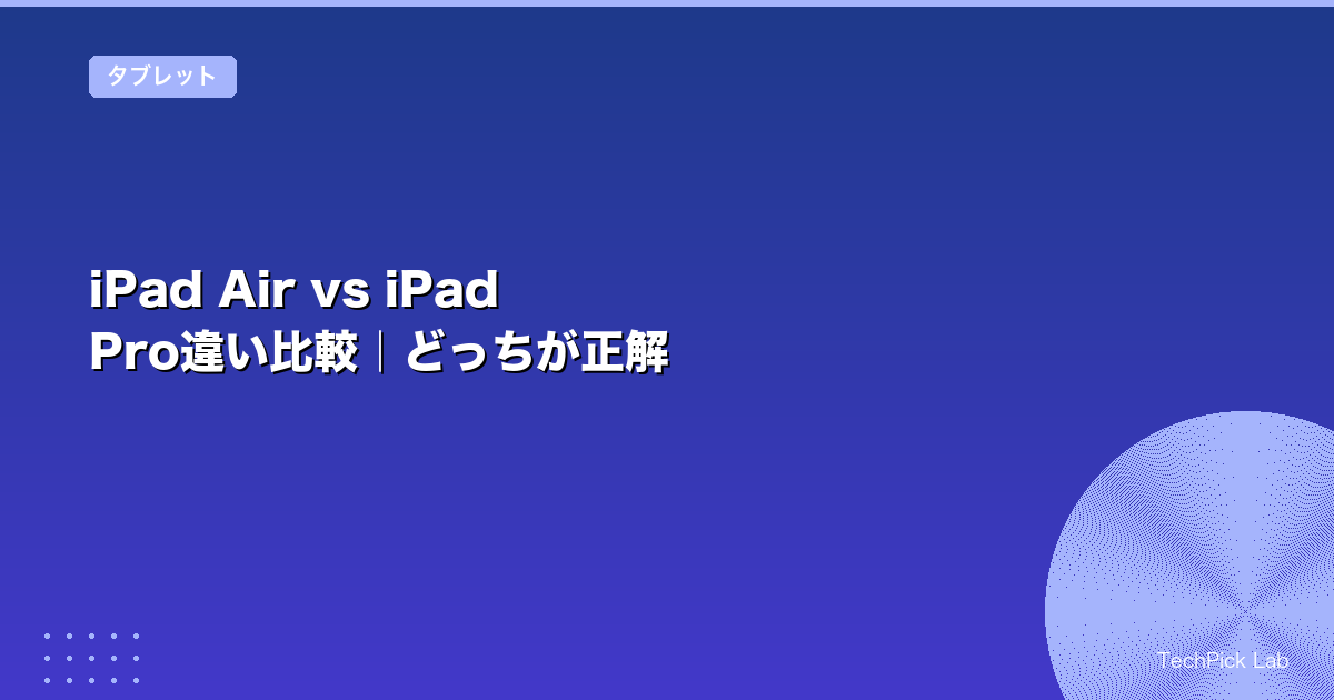 iPad Air vs iPad Pro違い比較｜どっちが正解
