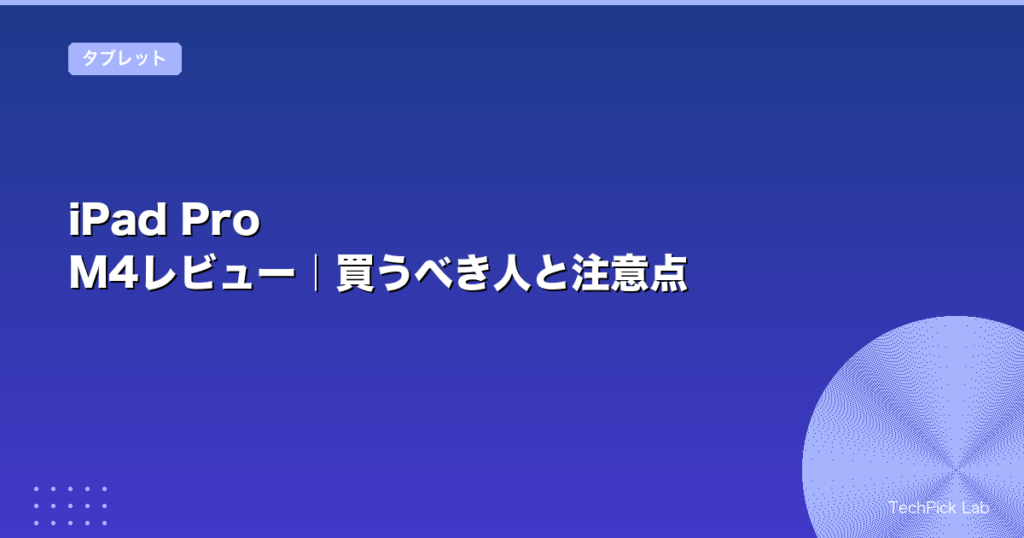 iPad Pro M4レビュー｜買うべき人と注意点