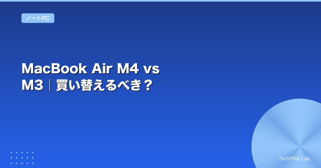 MacBook Air M4 vs M3｜買い替えるべき？
