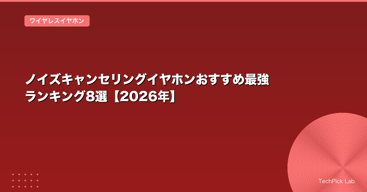 ノイズキャンセリングイヤホンおすすめ最強ランキング8選【2026年】