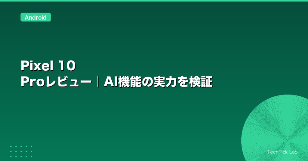 Pixel 10 Proレビュー｜AI機能の実力を検証