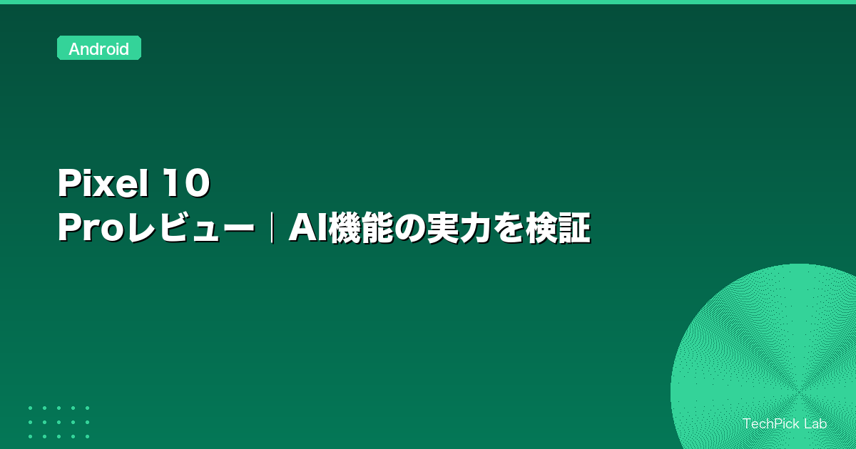 Pixel 10 Proレビュー｜AI機能の実力を検証