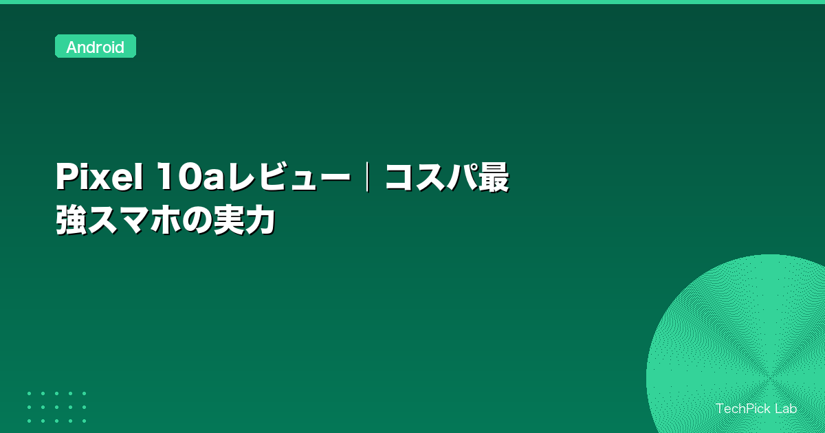Pixel 10aレビュー｜コスパ最強スマホの実力