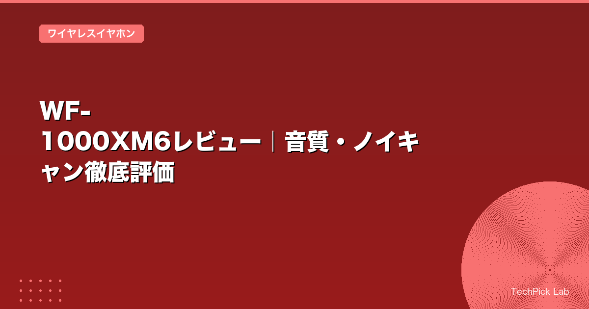 WF-1000XM6レビュー|音質・ノイキャン徹底評価