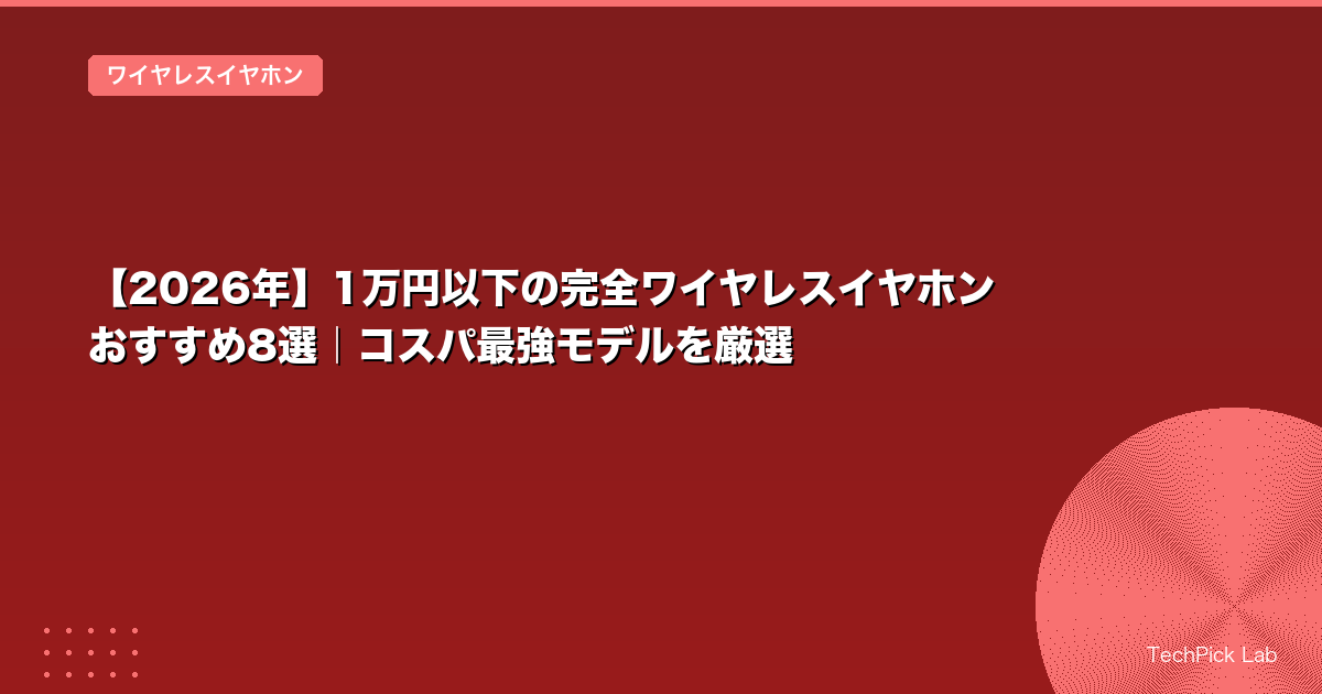 【2026年】1万円以下の完全ワイヤレスイヤホンおすすめ8選｜コスパ最強モデルを厳選