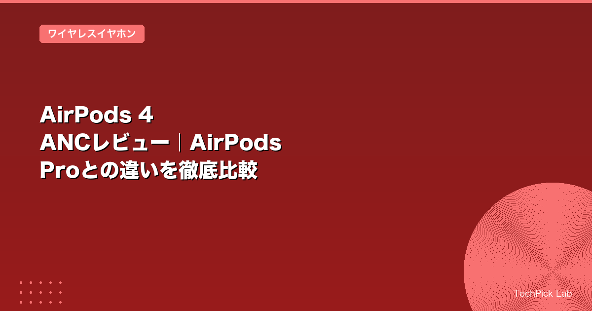 AirPods 4 ANCレビュー｜AirPods Proとの違いを徹底比較