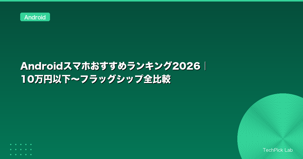 Androidスマホおすすめランキング2026｜10万円以下〜フラッグシップ全比較