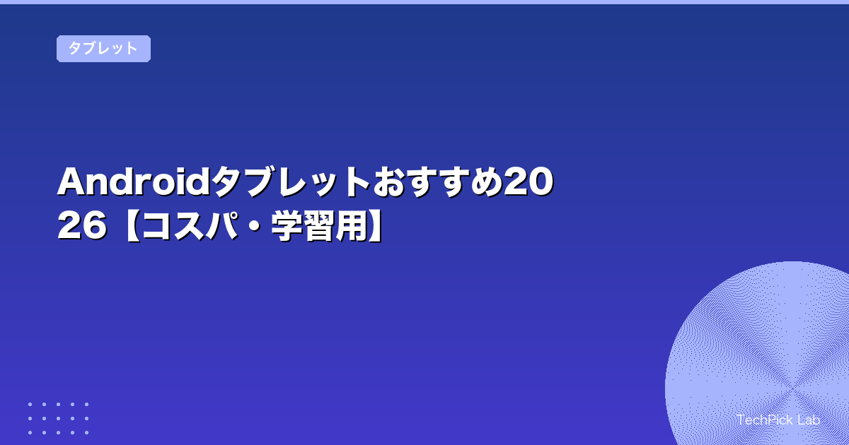 Androidタブレットおすすめ2026【コスパ・学習用】