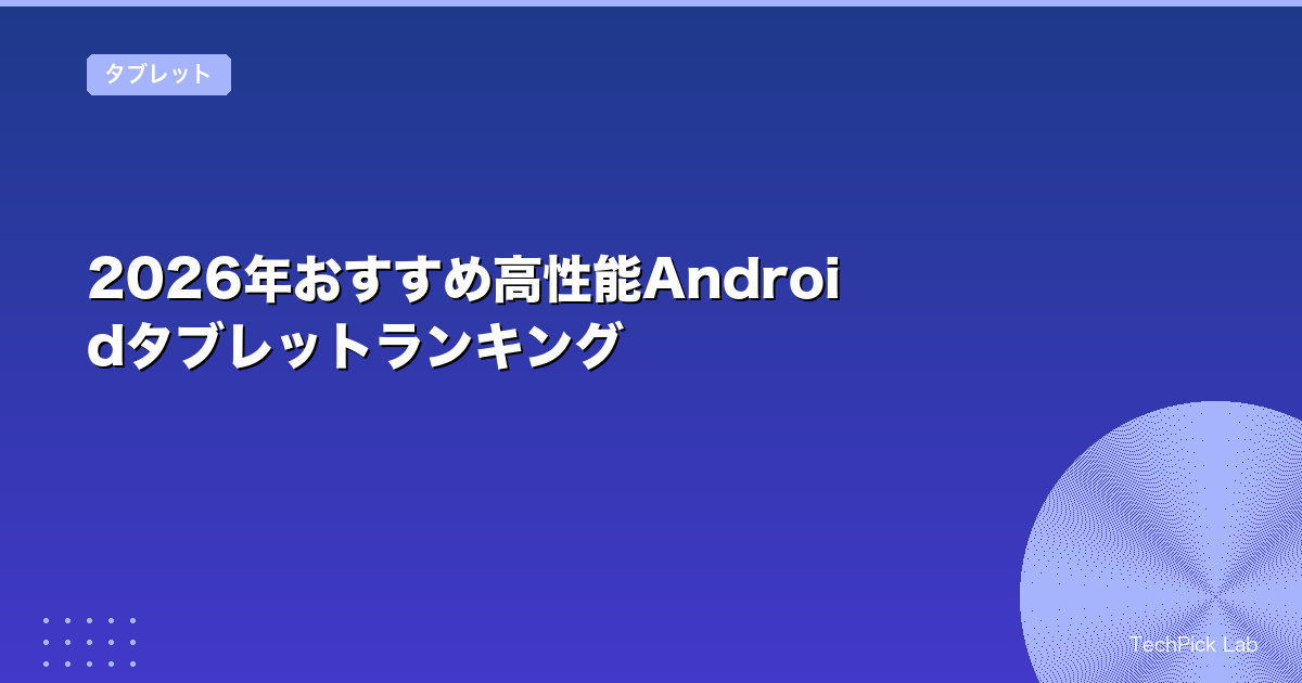 2026年おすすめ高性能Androidタブレットランキング