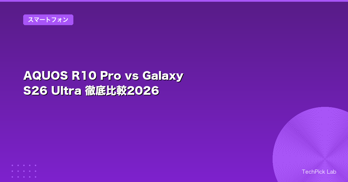 AQUOS R10 Pro vs Galaxy S26 Ultra 徹底比較2026