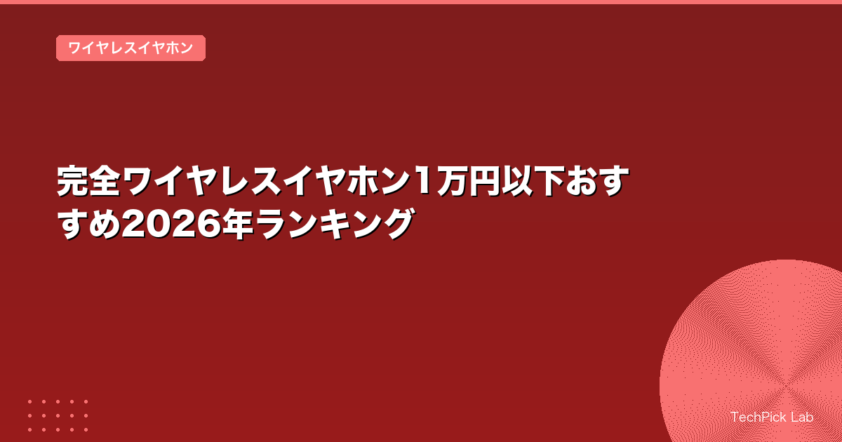 完全ワイヤレスイヤホン1万円以下おすすめ2026年ランキング