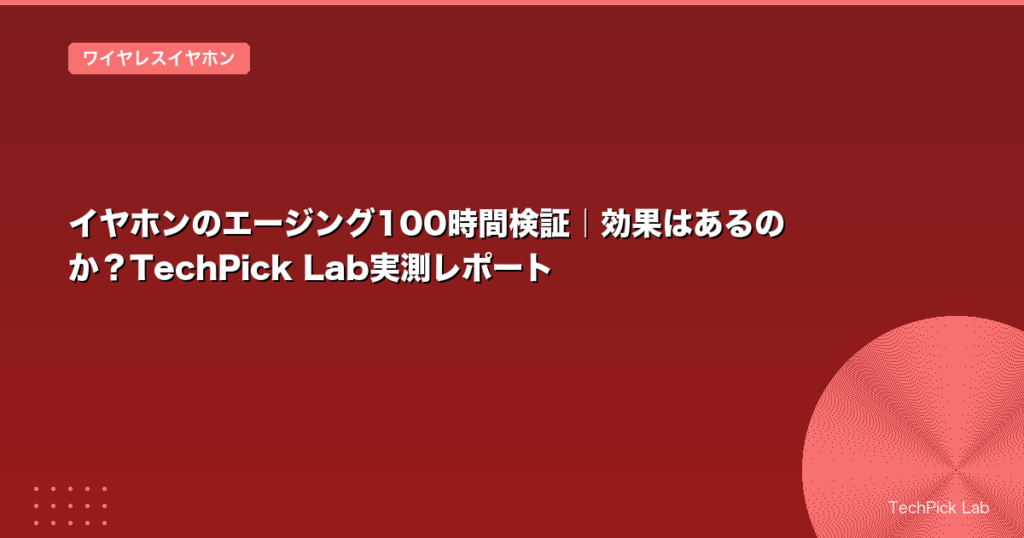 イヤホンのエージング100時間検証｜効果はあるのか？TechPick Lab実測レポート