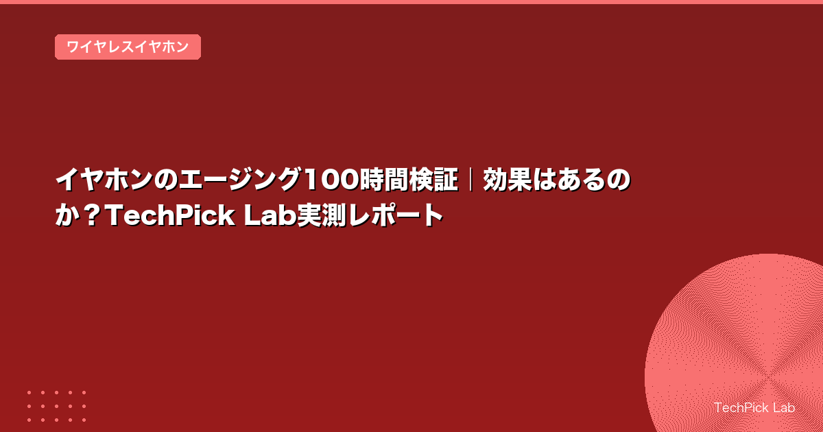 イヤホンのエージング100時間検証|効果はあるのか?TechPick Lab実測レポート