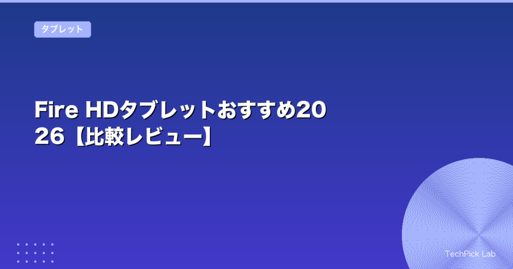 Fire HDタブレットおすすめ2026【比較レビュー】