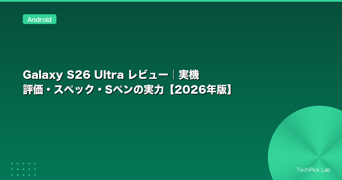 Galaxy S26 Ultra レビュー｜実機評価・スペック・Sペンの実力【2026年版】