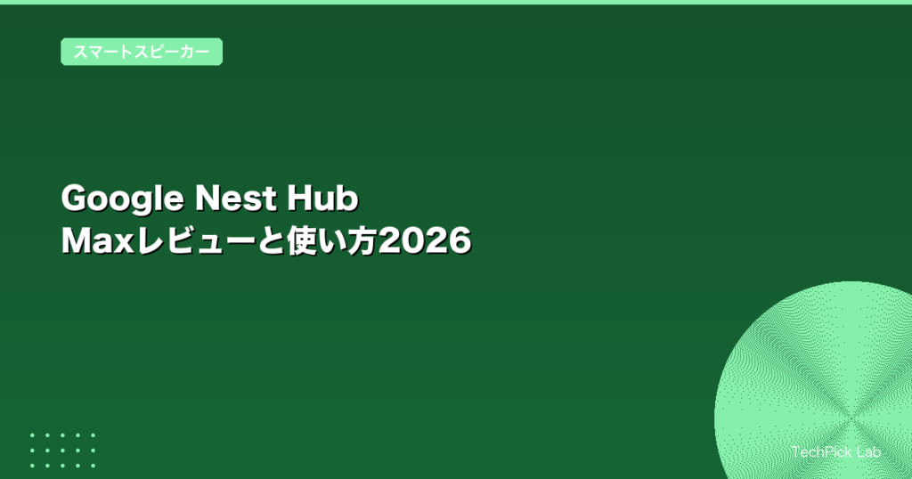 Google Nest Hub Maxレビューと使い方2026