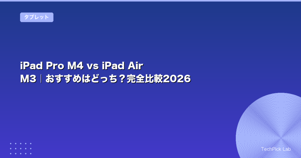 iPad Pro M4 vs iPad Air M3｜おすすめはどっち？完全比較2026