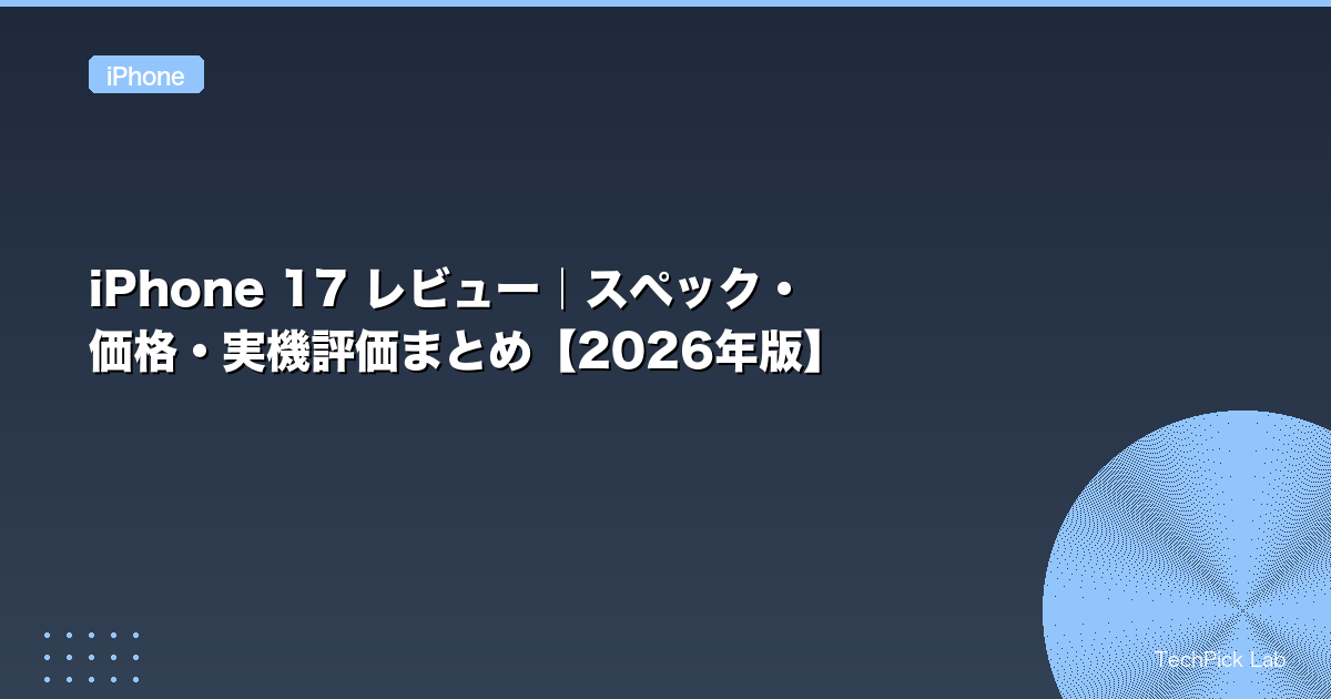 iPhone 17 レビュー|スペック・価格・実機評価まとめ【2026年版】