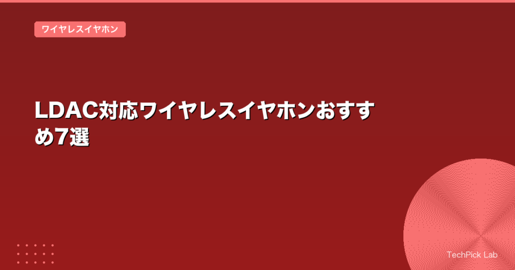 LDAC対応ワイヤレスイヤホンおすすめ7選