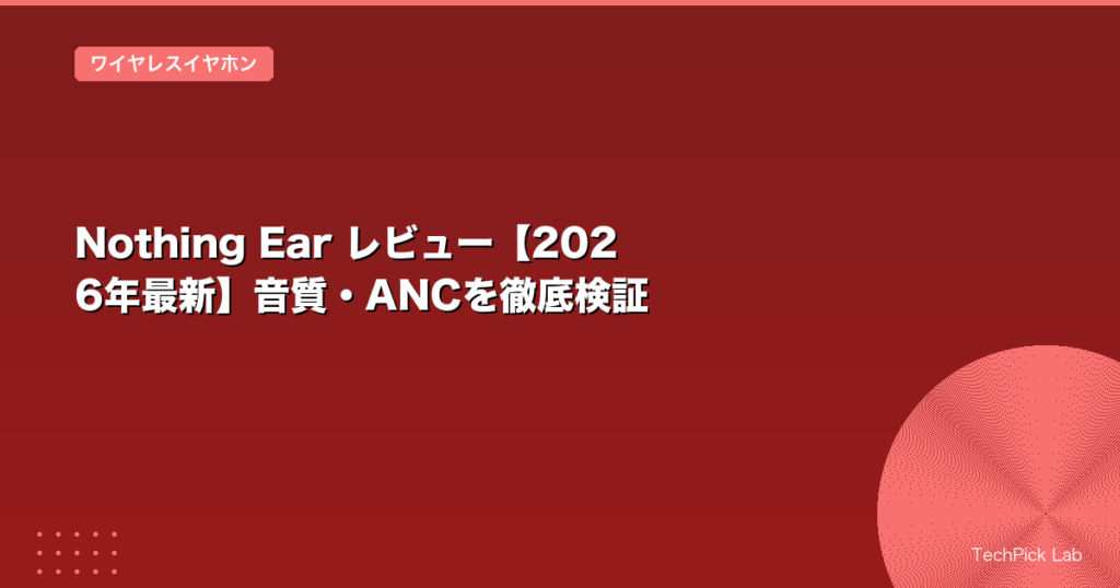 Nothing Ear レビュー【2026年最新】音質・ANCを徹底検証