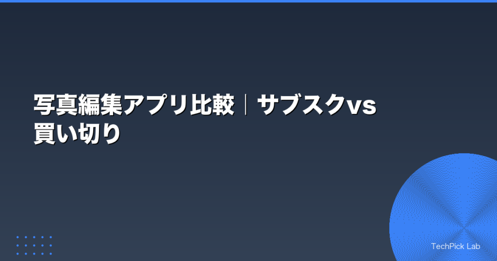 写真編集アプリ比較｜サブスクvs買い切り