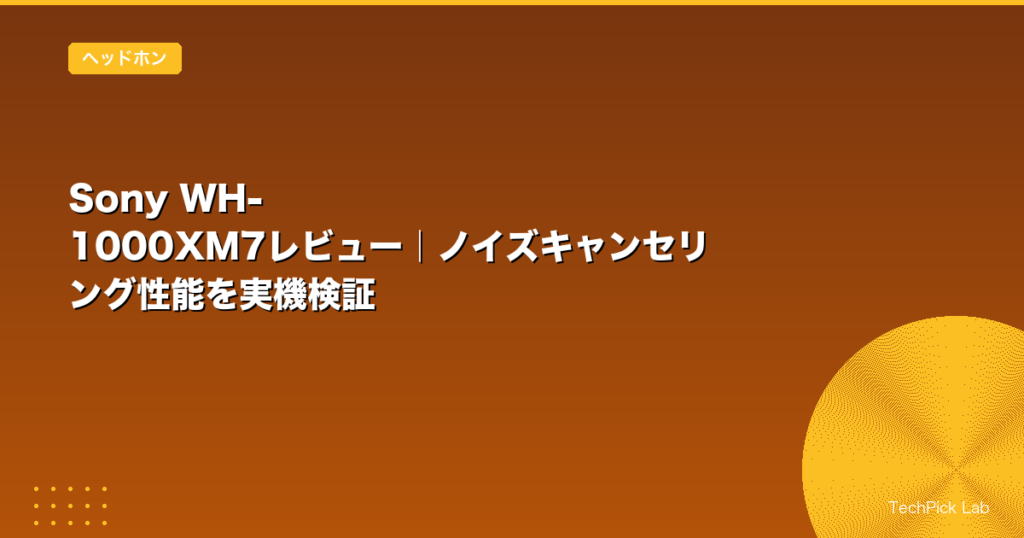 Sony WH-1000XM7レビュー｜ノイズキャンセリング性能を実機検証