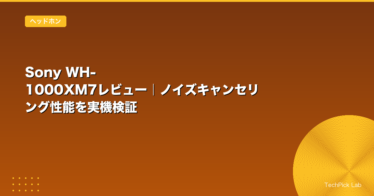 Sony WH-1000XM7レビュー｜ノイズキャンセリング性能を実機検証