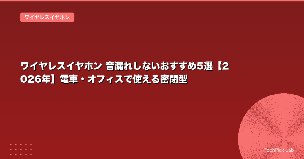 ワイヤレスイヤホン 音漏れしないおすすめ5選【2026年】電車・オフィスで使える密閉型