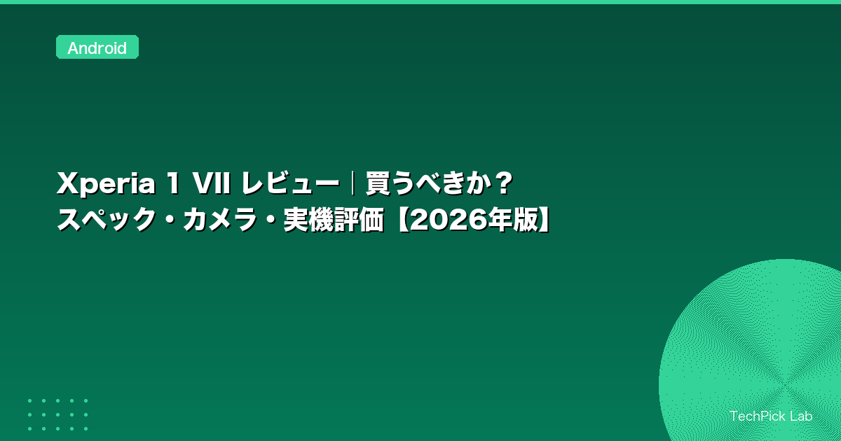 Xperia 1 VII レビュー|買うべきか?スペック・カメラ・実機評価【2026年版】