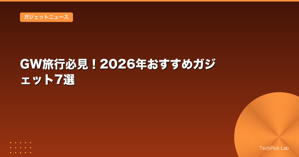 GW旅行必見！2026年おすすめガジェット7選