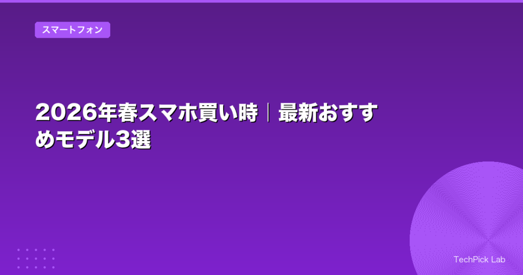 2026年春スマホ買い時｜最新おすすめモデル3選