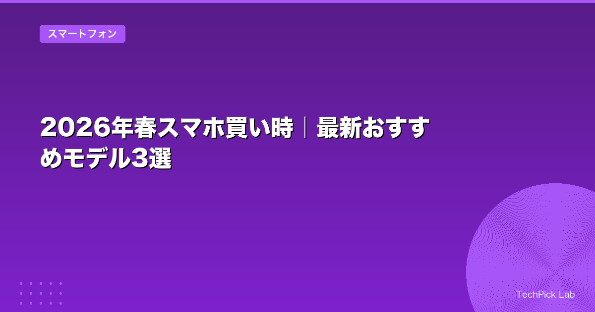 2026年春スマホ買い時｜最新おすすめモデル3選